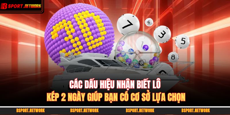 Các dấu hiệu nhận biết lô kép 2 ngày giúp bạn có cơ sở lựa chọn