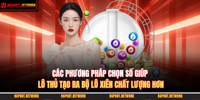 Các phương pháp chọn số giúp lô thủ tạo ra bộ lô xiên chất lượng hơn