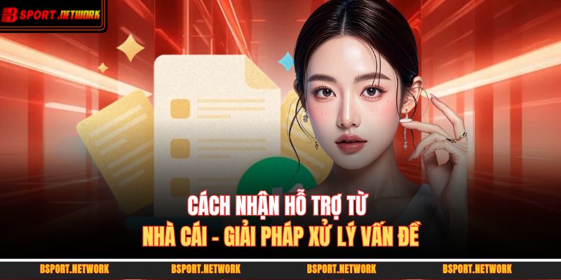 cách nhận hỗ trợ từ nhà cái