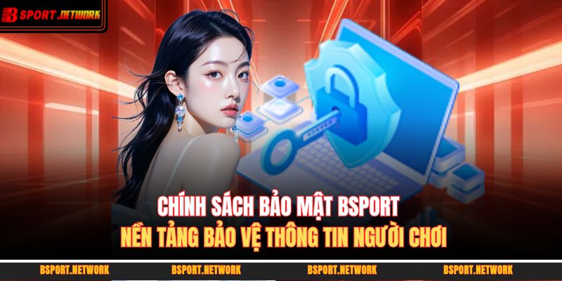 Chính sách bảo mật BSPORT - Nền tảng bảo vệ thông tin người chơi 