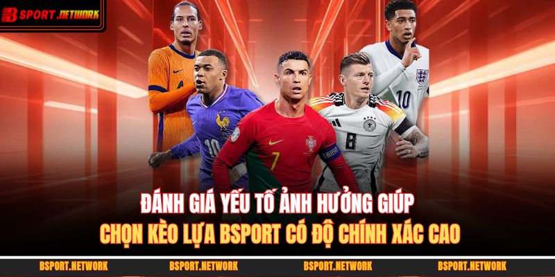 Đánh giá yếu tố ảnh hưởng giúp chọn kèo lựa BSPORT có độ chính xác cao