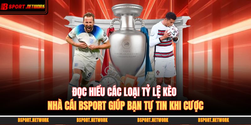 Đọc hiểu các loại tỷ lệ kèo nhà cái BSPORT giúp bạn tự tin khi cược