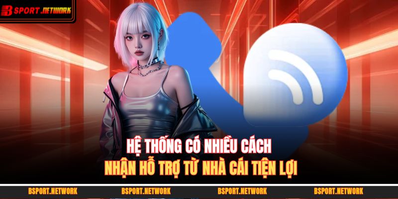 Hệ thống có nhiều cách nhận hỗ trợ từ nhà cái tiện lợi