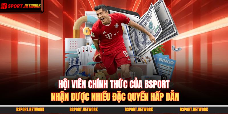 Hội viên chính thức của BSPORT nhận được nhiều đặc quyền hấp dẫn 
