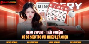Keno BSPORT - Trải Nghiệm Xổ Số Siêu Tốc Với Nhiều Lựa Chọn 6 Keno BSPORT