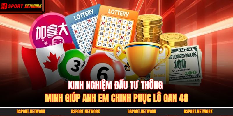 Kinh nghiệm đầu tư thông minh giúp anh em chinh phục lô gan 48