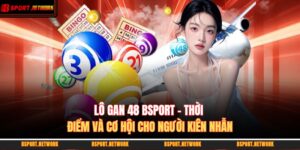 Lô Gan 48 BSPORT - Thời Điểm Và Cơ Hội Cho Người Kiên Nhẫn 9 lô gan 48