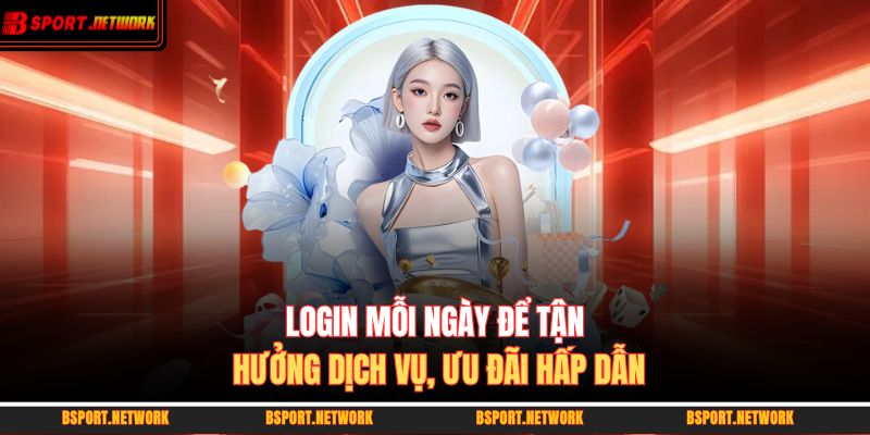 Login mỗi ngày để tận hưởng dịch vụ, ưu đãi hấp dẫn 