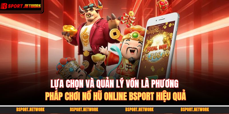 Lựa chọn và quản lý vốn là phương pháp chơi nổ hũ online BSPORT hiệu quả