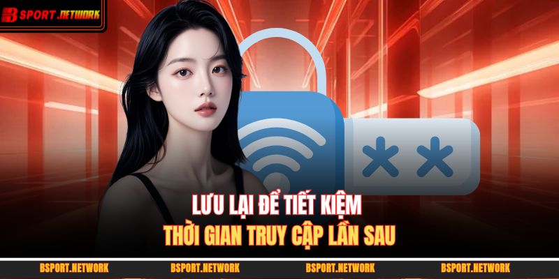Lưu lại để tiết kiệm thời gian truy cập lần sau