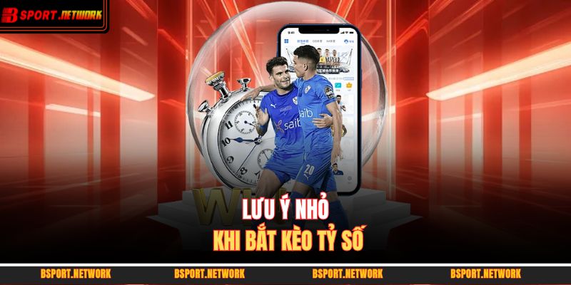 Lưu ý nhỏ khi bắt kèo tỷ số