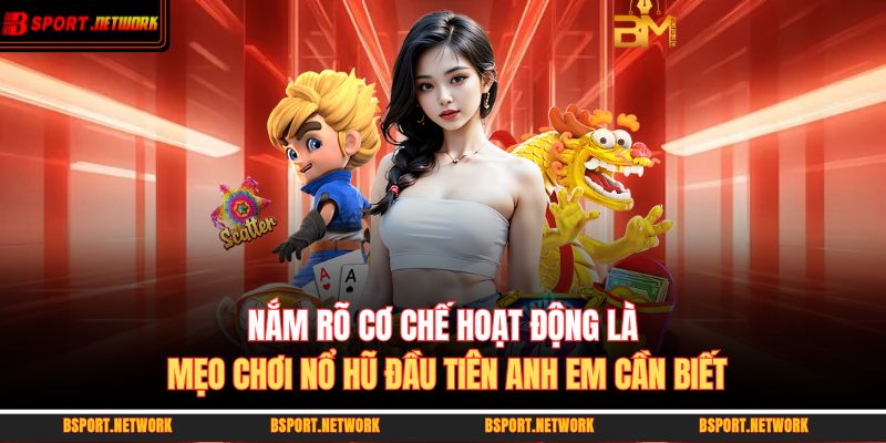 Nắm rõ cơ chế hoạt động là mẹo chơi nổ hũ đầu tiên anh em cần biết