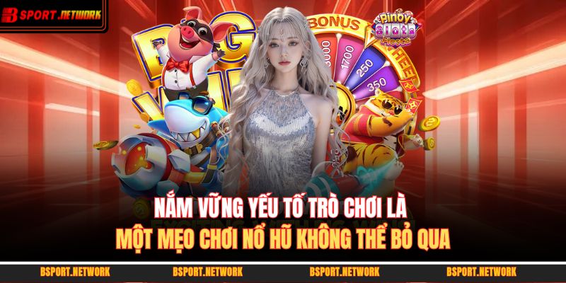 Nắm vững yếu tố trò chơi là một mẹo chơi nổ hũ không thể bỏ qua