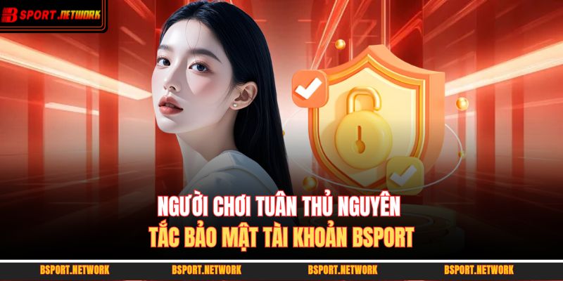 Người chơi tuân thủ nguyên tắc bảo mật tài khoản BSPORT