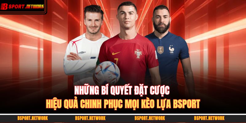 Những bí quyết đặt cược hiệu quả chinh phục mọi kèo lựa BSPORT