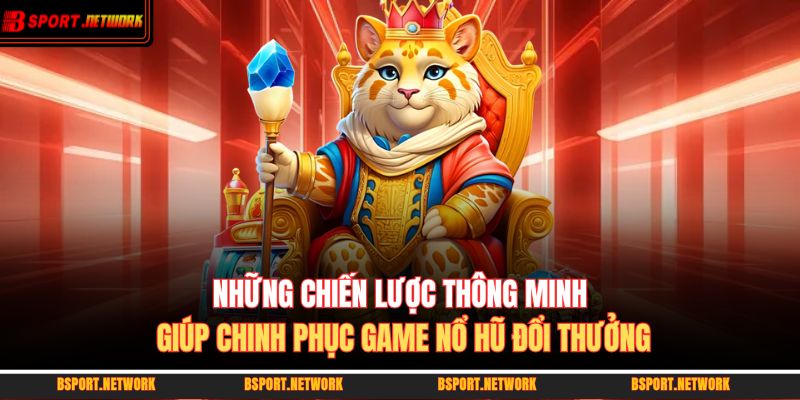 Những chiến lược thông minh giúp chinh phục game nổ hũ đổi thưởng