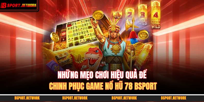 Những mẹo chơi hiệu quả để chinh phục game nổ hũ 78 BSPORT