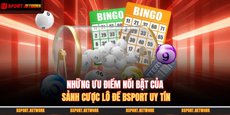 Những ưu điểm nổi bật của sảnh cược lô đề BSPORT uy tín