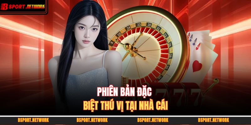 Phiên bản đặc biệt thú vị tại nhà cái