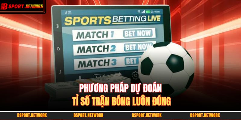 Phương pháp dự đoán tỉ số trận bóng luôn đúng