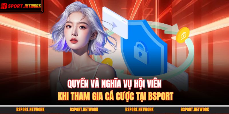 Quyền và nghĩa vụ hội viên khi tham gia cá cược tại BSPORT