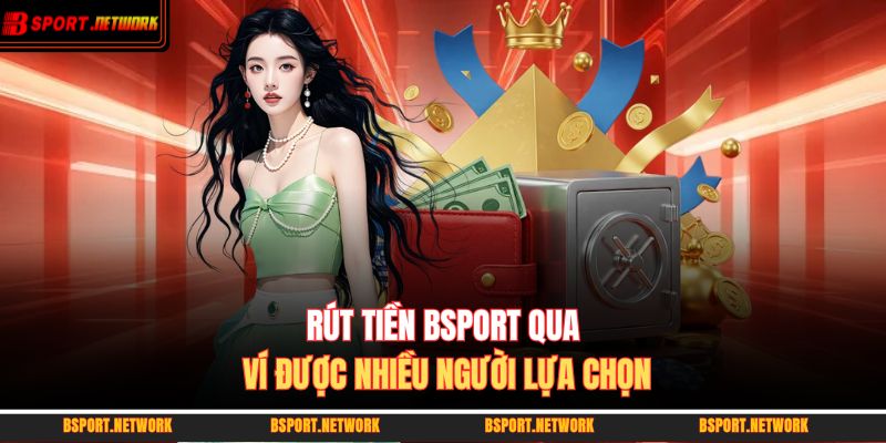 Rút tiền BSPORT qua ví được nhiều người lựa chọn