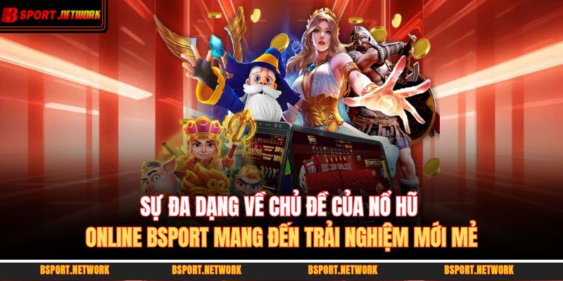 Sự đa dạng về chủ đề của nổ hũ online BSPORT mang đến trải nghiệm mới mẻ