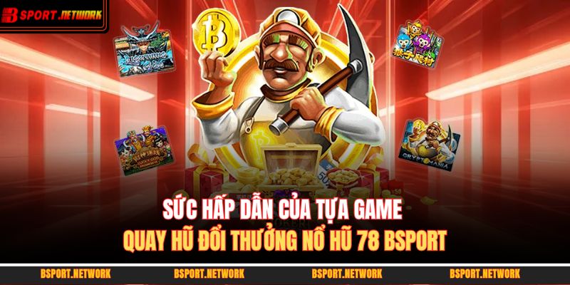 Sức hấp dẫn của tựa game quay hũ đổi thưởng nổ hũ 78 BSPORT