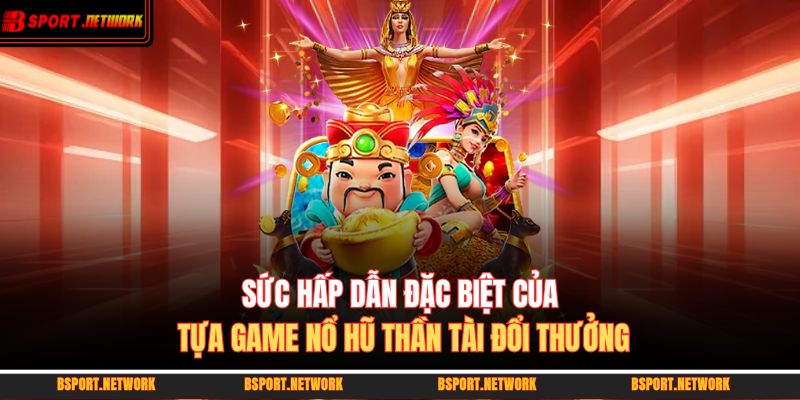 Sức hấp dẫn đặc biệt của tựa game nổ hũ thần tài đổi thưởng