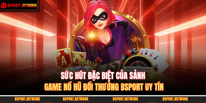 Sức hút đặc biệt của sảnh game nổ hũ đổi thưởng BSPORT uy tín