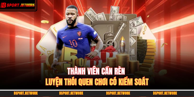 Thành viên cần rèn luyện thói quen chơi có kiểm soát