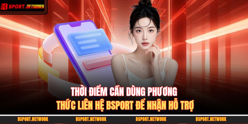 Thời điểm cần dùng phương thức liên hệ BSPORT để nhận hỗ trợ