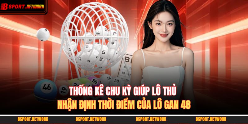 Thống kê chu kỳ giúp lô thủ nhận định thời điểm của lô gan 48