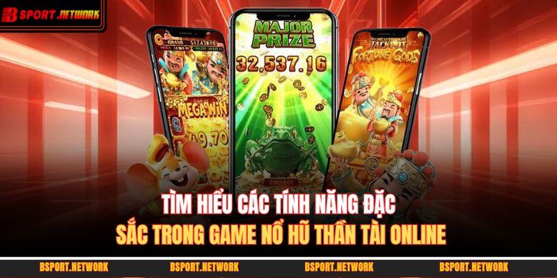 Tìm hiểu các tính năng đặc sắc trong game nổ hũ thần tài online