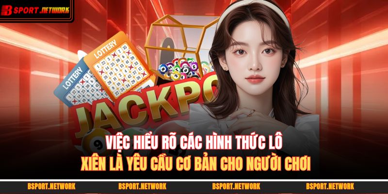 Việc hiểu rõ các hình thức lô xiên là yêu cầu cơ bản cho người chơi