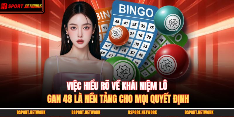 Việc hiểu rõ về khái niệm lô gan 48 là nền tảng cho mọi quyết định